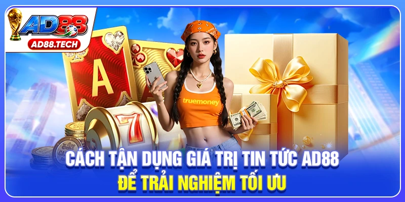 Cách tận dụng giá trị tin tức AD88 để trải nghiệm tối ưu