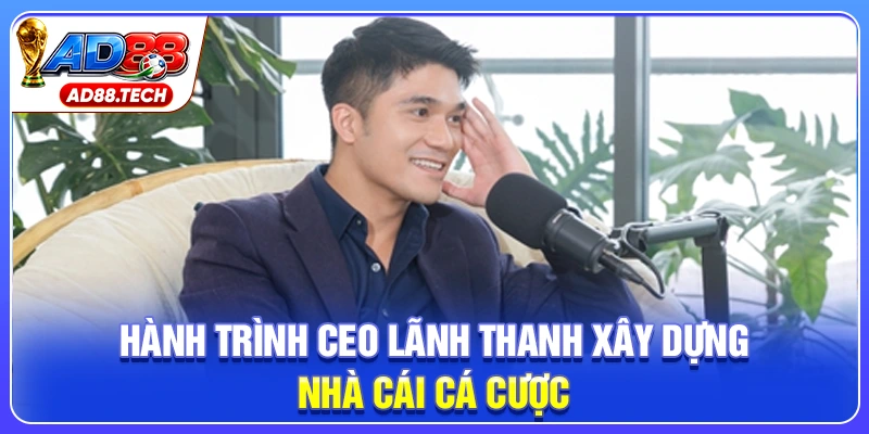 Hành trình CEO Lãnh Thanh xây dựng nhà cái cá cược