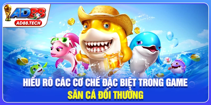 Hiểu rõ các cơ chế đặc biệt trong game săn cá đổi thưởng