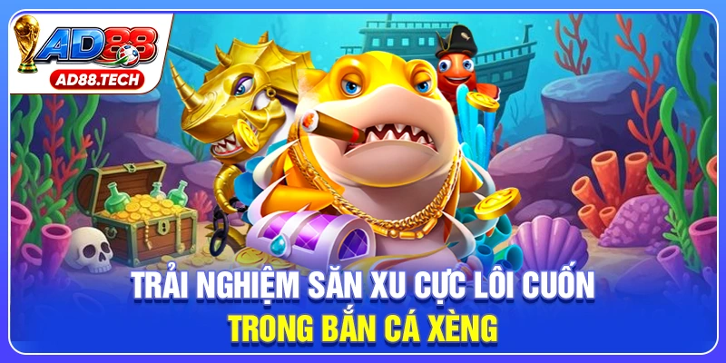 Trải nghiệm săn xu cực lôi cuốn trong bắn cá xèng