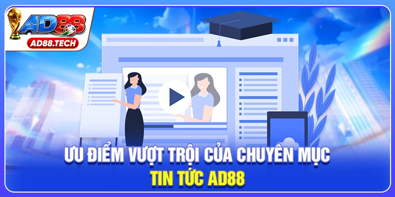 Ưu điểm vượt trội của chuyên mục tin tức AD88